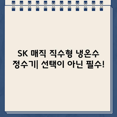 SK 매직 냉온수 정수기| 직수와 편안함의 완벽한 조화 |  직수형 정수기, 냉온수 기능,  SK 매직