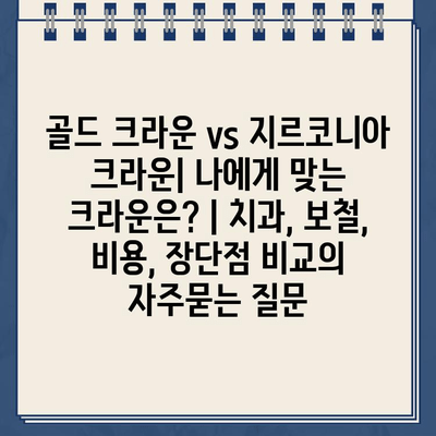 골드 크라운 vs 지르코니아 크라운| 나에게 맞는 크라운은? | 치과, 보철, 비용, 장단점 비교