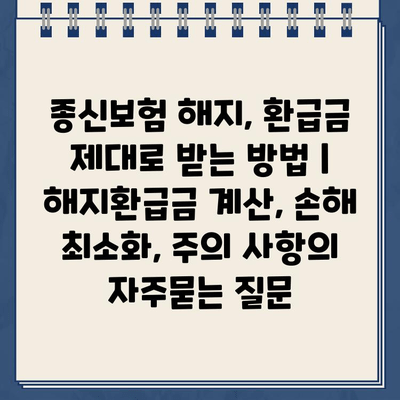 종신보험 해지, 환급금 제대로 받는 방법 | 해지환급금 계산, 손해 최소화, 주의 사항