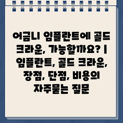 어금니 임플란트에 골드 크라운, 가능할까요? | 임플란트, 골드 크라운, 장점, 단점, 비용