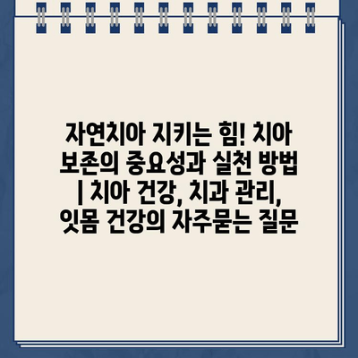 자연치아 지키는 힘! 치아 보존의 중요성과 실천 방법 | 치아 건강, 치과 관리, 잇몸 건강