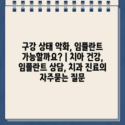 구강 상태 악화, 임플란트 가능할까요? | 치아 건강, 임플란트 상담, 치과 진료