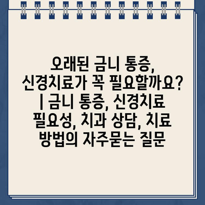 오래된 금니 통증, 신경치료가 꼭 필요할까요? | 금니 통증, 신경치료 필요성, 치과 상담, 치료 방법