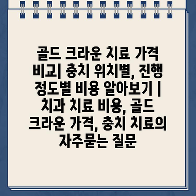 골드 크라운 치료 가격 비교| 충치 위치별, 진행 정도별 비용 알아보기 | 치과 치료 비용, 골드 크라운 가격, 충치 치료