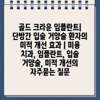 골드 크라운 임플란트| 단방간 입술 거양술 환자의 미적 개선 효과 | 미용 치과, 임플란트, 입술 거양술, 미적 개선