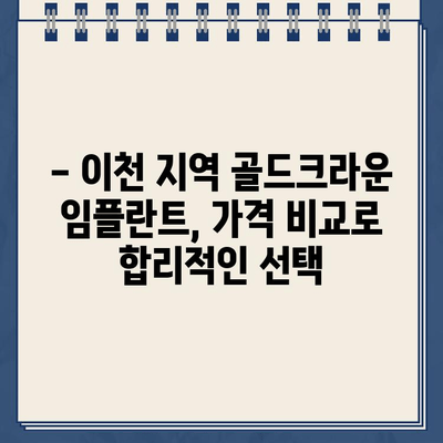 이천 지역 골드크라운 임플란트 비용 가이드| 치과별 비교 분석 및 합리적인 선택 | 임플란트 가격, 이천 치과, 골드크라운, 비용 비교