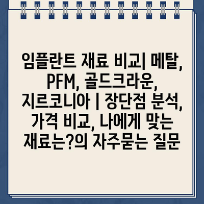 임플란트 재료 비교| 메탈, PFM, 골드크라운, 지르코니아 | 장단점 분석, 가격 비교, 나에게 맞는 재료는?