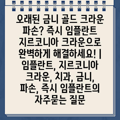 오래된 금니 골드 크라운 파손? 즉시 임플란트 지르코니아 크라운으로 완벽하게 해결하세요! | 임플란트, 지르코니아 크라운, 치과, 금니, 파손, 즉시 임플란트