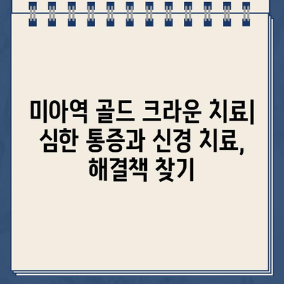 미아역 골드 크라운 치료| 심한 통증과 신경 치료, 해결책 찾기 | 치과, 통증 완화, 신경 치료, 미아역