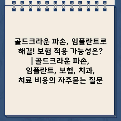 골드크라운 파손, 임플란트로 해결! 보험 적용 가능성은? | 골드크라운 파손, 임플란트, 보험, 치과, 치료 비용