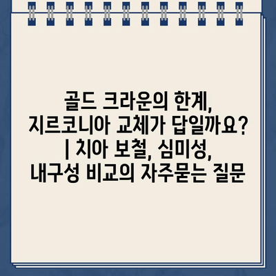 골드 크라운의 한계, 지르코니아 교체가 답일까요? | 치아 보철, 심미성, 내구성 비교