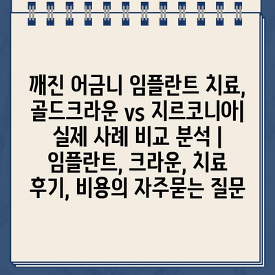 깨진 어금니 임플란트 치료, 골드크라운 vs 지르코니아| 실제 사례 비교 분석 | 임플란트, 크라운, 치료 후기, 비용