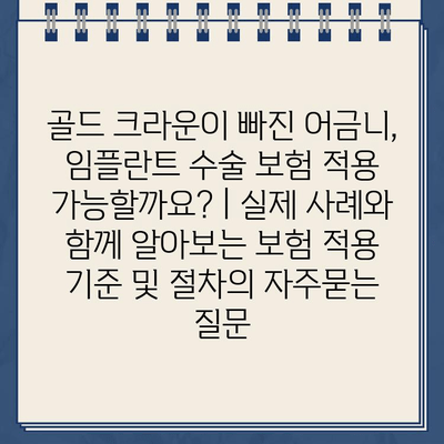 골드 크라운이 빠진 어금니, 임플란트 수술 보험 적용 가능할까요? | 실제 사례와 함께 알아보는 보험 적용 기준 및 절차