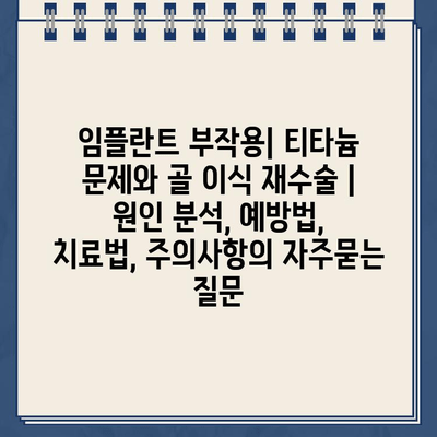 임플란트 부작용| 티타늄 문제와 골 이식 재수술 | 원인 분석, 예방법, 치료법, 주의사항