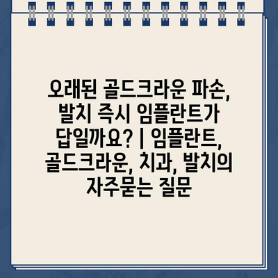 오래된 골드크라운 파손, 발치 즉시 임플란트가 답일까요? | 임플란트, 골드크라운, 치과, 발치