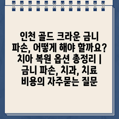 인천 골드 크라운 금니 파손, 어떻게 해야 할까요? 치아 복원 옵션 총정리 | 금니 파손, 치과, 치료 비용