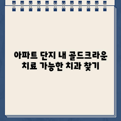 아파트 단지 내 골드크라운 치료 가능한 치과 찾기 | 서울, 부산, 인천, 경기도, 대구, 광주, 울산, 대전, 경남, 경북, 전남, 전북, 충남, 충북, 제주