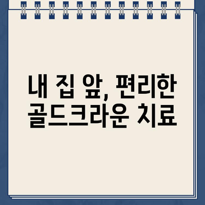 아파트 단지 내 골드크라운 치료 가능한 치과 찾기 | 서울, 부산, 인천, 경기도, 대구, 광주, 울산, 대전, 경남, 경북, 전남, 전북, 충남, 충북, 제주