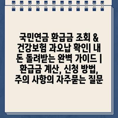 국민연금 환급금 조회 & 건강보험 과오납 확인| 내 돈 돌려받는 완벽 가이드 | 환급금 계산, 신청 방법, 주의 사항