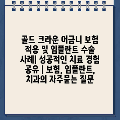 골드 크라운 어금니 보험 적용 및 임플란트 수술 사례| 성공적인 치료 경험 공유 | 보험, 임플란트, 치과