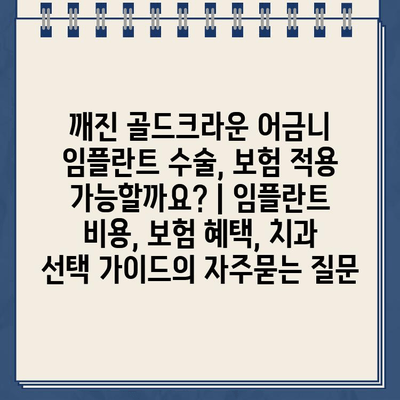 깨진 골드크라운 어금니 임플란트 수술, 보험 적용 가능할까요? | 임플란트 비용, 보험 혜택, 치과 선택 가이드