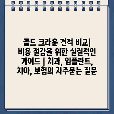 골드 크라운 견적 비교| 비용 절감을 위한 실질적인 가이드 | 치과, 임플란트, 치아, 보험