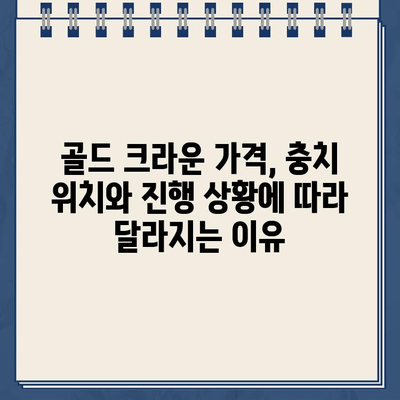 골드 크라운 비용, 충치 위치와 진행 상황에 따라 얼마나 달라질까요? | 치과 비용, 골드 크라운 가격 비교, 충치 치료