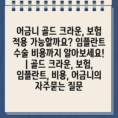 어금니 골드 크라운, 보험 적용 가능할까요? 임플란트 수술 비용까지 알아보세요! | 골드 크라운, 보험, 임플란트, 비용, 어금니