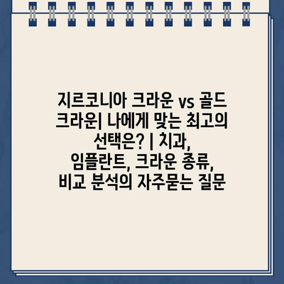 지르코니아 크라운 vs 골드 크라운| 나에게 맞는 최고의 선택은? | 치과, 임플란트, 크라운 종류, 비교 분석