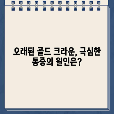 오래된 어금니 골드 크라운, 극심한 통증 해결! | 치료 사례, 원인 분석, 해결 방안