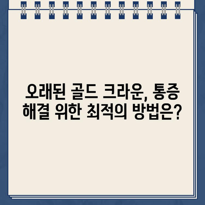 오래된 어금니 골드 크라운, 극심한 통증 해결! | 치료 사례, 원인 분석, 해결 방안