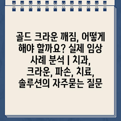 골드 크라운 깨짐, 어떻게 해야 할까요? 실제 임상 사례 분석 | 치과, 크라운, 파손, 치료, 솔루션