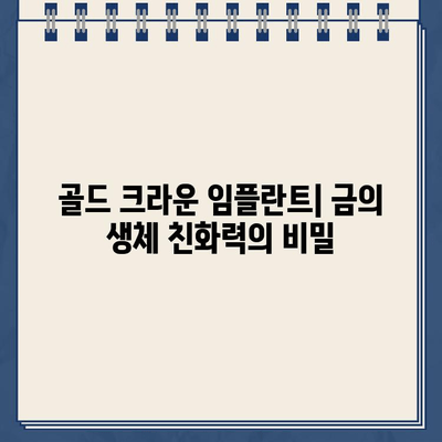 골드 크라운 임플란트의 생체적합성| 장점과 단점 비교 분석 | 치과, 임플란트, 금, 생체 친화성