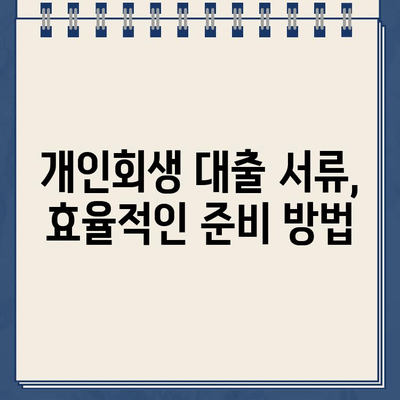 개인회생 대출 서류 준비, 시간 절약하는 꿀팁! | 개인회생, 대출, 서류, 시간 관리, 팁