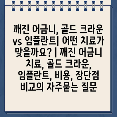 깨진 어금니, 골드 크라운 vs 임플란트| 어떤 치료가 맞을까요? | 깨진 어금니 치료, 골드 크라운, 임플란트, 비용, 장단점 비교