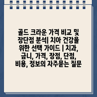 골드 크라운 가격 비교 및 장단점 분석| 치아 건강을 위한 선택 가이드 | 치과, 금니, 가격, 장점, 단점, 비용, 정보