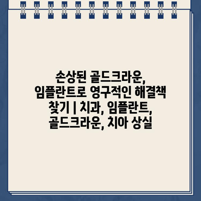 손상된 골드크라운, 임플란트로 영구적인 해결책 찾기 | 치과, 임플란트, 골드크라운, 치아 상실