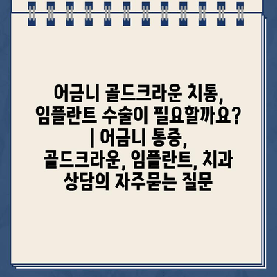 어금니 골드크라운 치통, 임플란트 수술이 필요할까요? | 어금니 통증, 골드크라운, 임플란트, 치과 상담