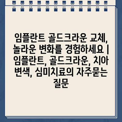 임플란트 골드크라운 교체, 놀라운 변화를 경험하세요 | 임플란트, 골드크라운, 치아 변색, 심미치료