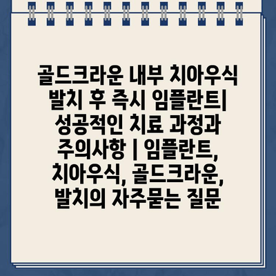 골드크라운 내부 치아우식 발치 후 즉시 임플란트| 성공적인 치료 과정과 주의사항 | 임플란트, 치아우식, 골드크라운, 발치