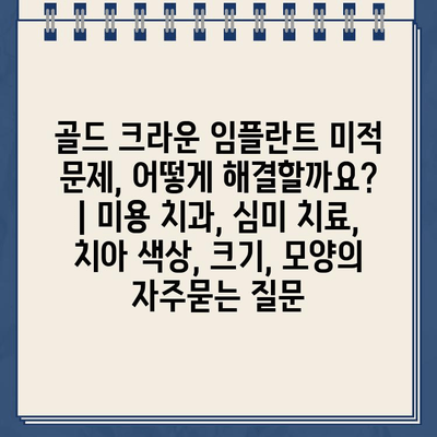 골드 크라운 임플란트 미적 문제, 어떻게 해결할까요? | 미용 치과, 심미 치료, 치아 색상, 크기, 모양