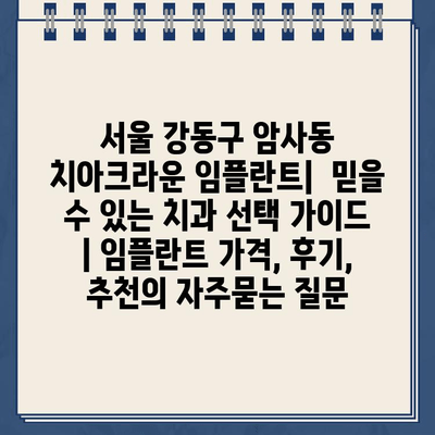 서울 강동구 암사동 치아크라운 임플란트|  믿을 수 있는 치과 선택 가이드 | 임플란트 가격, 후기, 추천