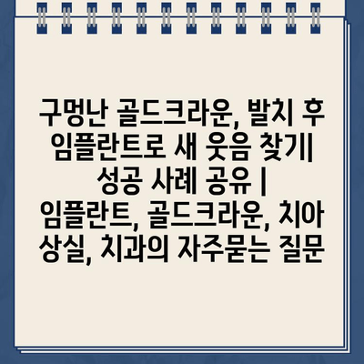 구멍난 골드크라운, 발치 후 임플란트로 새 웃음 찾기| 성공 사례 공유 | 임플란트, 골드크라운, 치아 상실, 치과