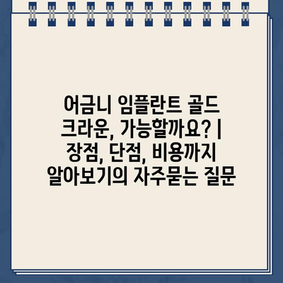 어금니 임플란트 골드 크라운, 가능할까요? | 장점, 단점, 비용까지 알아보기