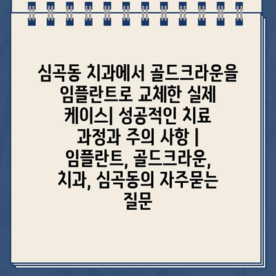 심곡동 치과에서 골드크라운을 임플란트로 교체한 실제 케이스| 성공적인 치료 과정과 주의 사항 | 임플란트, 골드크라운, 치과, 심곡동