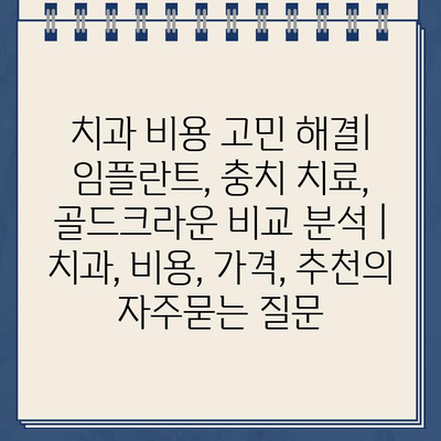 치과 비용 고민 해결| 임플란트, 충치 치료, 골드크라운 비교 분석 | 치과, 비용, 가격, 추천