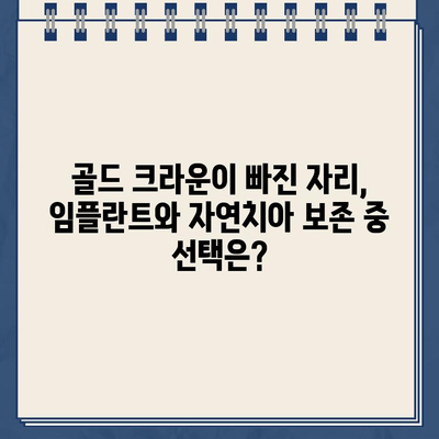 골드 크라운이 빠졌을 때, 임플란트 vs 자연치아 보존| 어떤 선택이 현명할까요? | 치과, 치아 상실, 치료 옵션, 비용