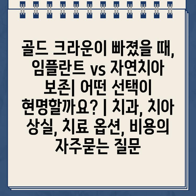 골드 크라운이 빠졌을 때, 임플란트 vs 자연치아 보존| 어떤 선택이 현명할까요? | 치과, 치아 상실, 치료 옵션, 비용