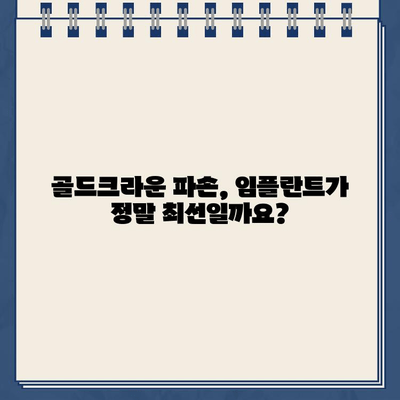 골드크라운 파손, 임플란트가 답일까요? | 장점과 단점 비교, 치료 과정, 비용까지 꼼꼼히 알아보세요