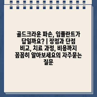 골드크라운 파손, 임플란트가 답일까요? | 장점과 단점 비교, 치료 과정, 비용까지 꼼꼼히 알아보세요